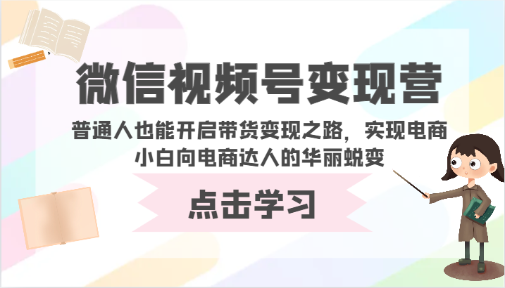 微信视频号变现营-普通人也能开启带货变现之路，实现电商小白向电商达人的华丽蜕变-大伟资源网