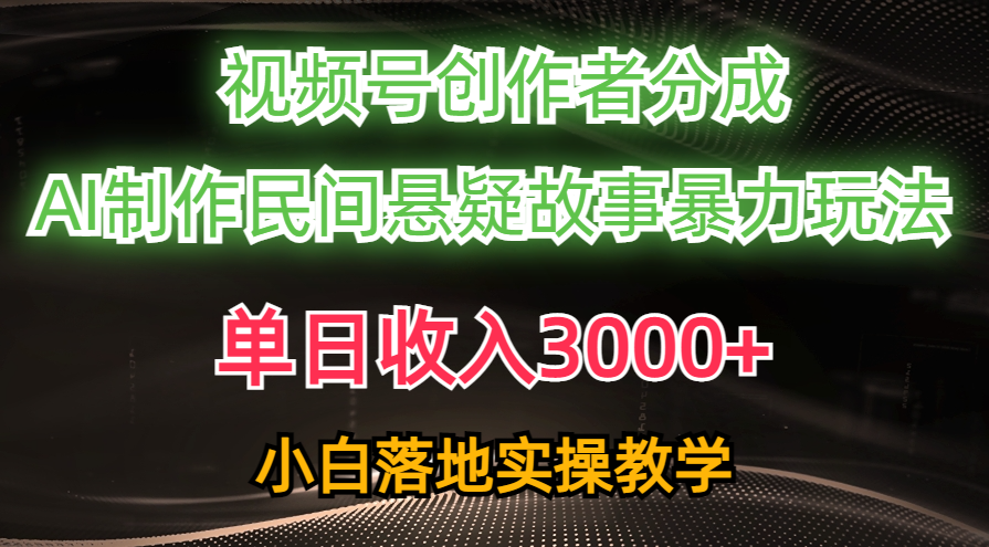 （10853期）单日收入3000+，视频号创作者分成，AI创作民间悬疑故事，条条爆流，小白-大伟资源网