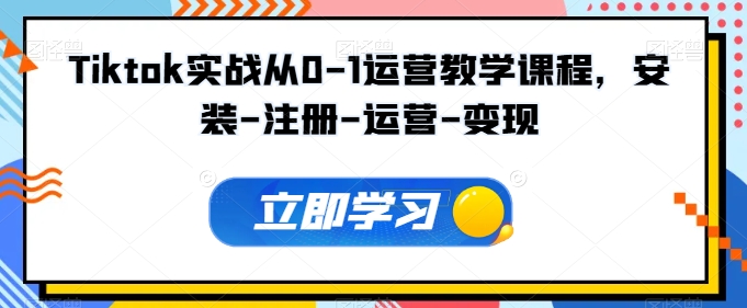 Tiktok实战从0-1运营教学课程，安装-注册-运营-变现-大伟资源网