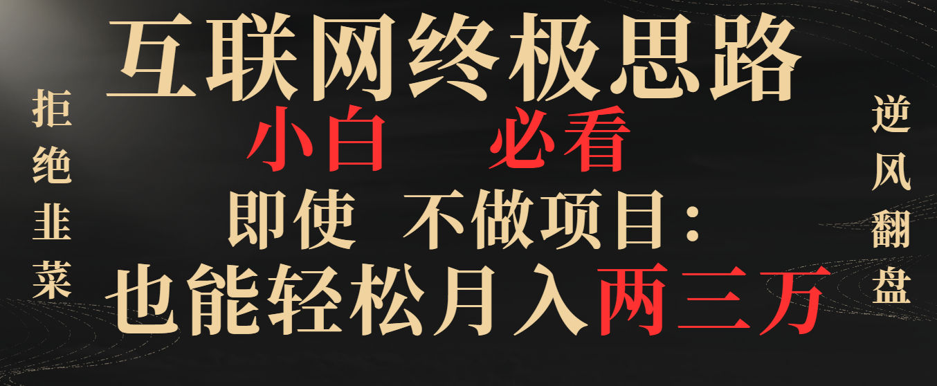 互联网终极思路，小白必看，即使不做项目也能轻松月入两三万，拒绝韭菜… -大伟资源网