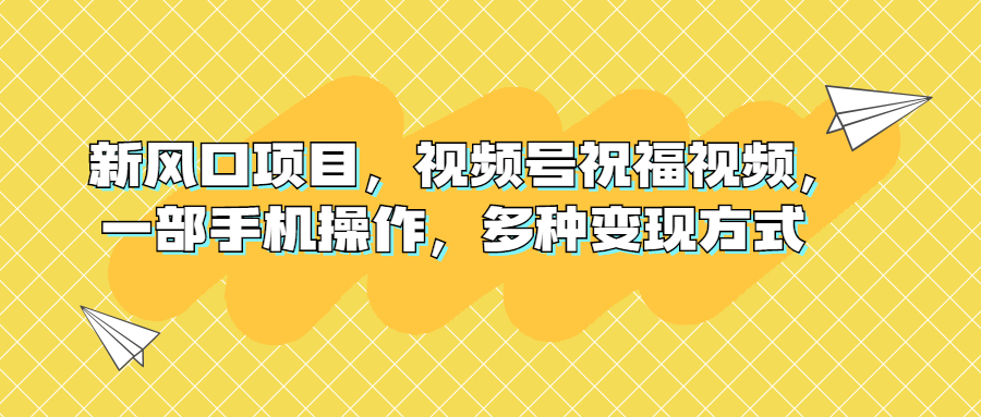 新风口项目，视频号祝福视频，一部手机操作，多种变现方式-大伟资源网