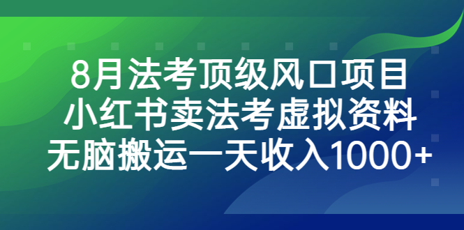 8月法考顶级风口项目，小红书卖法考虚拟资料，无脑搬运一天收入1000+-大伟资源网