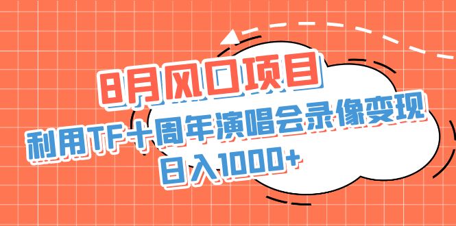 8月风口项目，利用TF十周年演唱会录像变现，日入1000+，简单无脑操作-大伟资源网