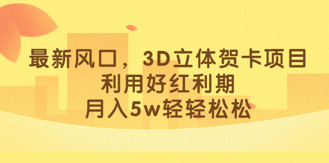 最新风口，3D立体贺卡项目，利用好红利期，月入5w轻轻松松-大伟资源网