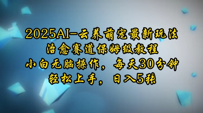 2025AI云养萌宠最新玩法，治愈赛道保姆级教程，小白无脑操作，每天30分钟，轻松上手，日入5张-大伟资源网