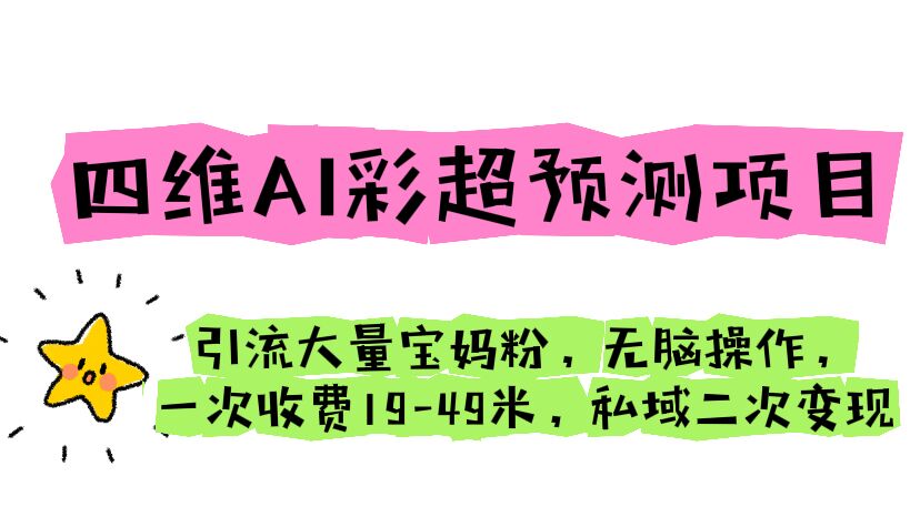 四维AI彩超预测项目 引流大量宝妈粉 无脑操作 一次收费19-49 私域二次变现-大伟资源网
