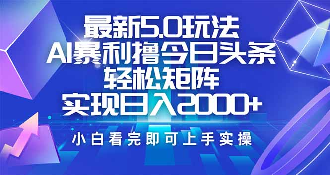 今日头条最新5.0玩法，思路简单，复制粘贴，轻松实现矩阵日入2000+-大伟资源网