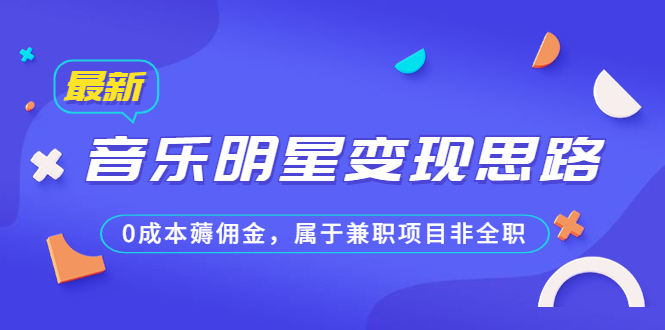 某公众号付费文章《音乐明星变现思路，0成本薅佣金，属于兼职项目非全职》-大伟资源网