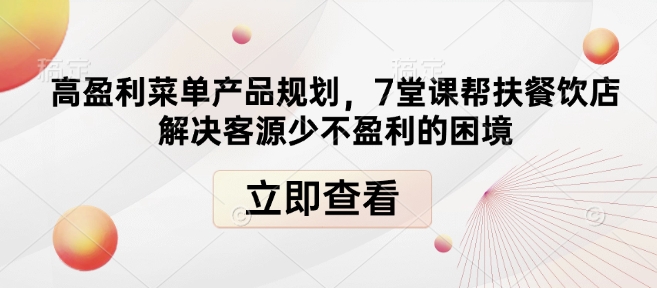 高盈利菜单产品规划，7堂课帮扶餐饮店解决客源少不盈利的困境-大伟资源网