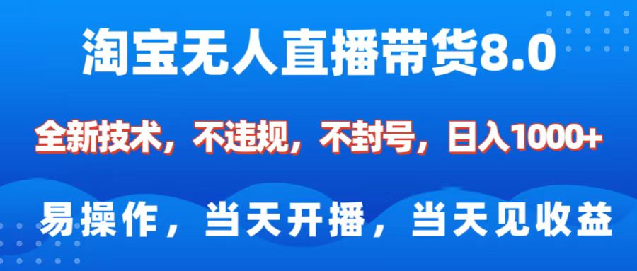 淘宝无人直播带货8.0    全新技术，不违规，不封号，纯小白易操作，当天开播，当天见收益，日入1000+-大伟资源网
