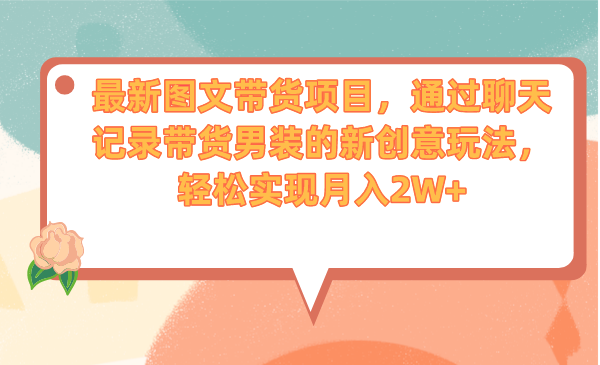 最新图文带货项目，通过聊天记录带货男装的新创意玩法，轻松实现月入2W+-大伟资源网