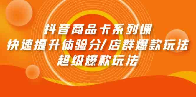（9988期）抖音商品卡系列课：快速提升体验分/店群爆款玩法/超级爆款玩法-大伟资源网