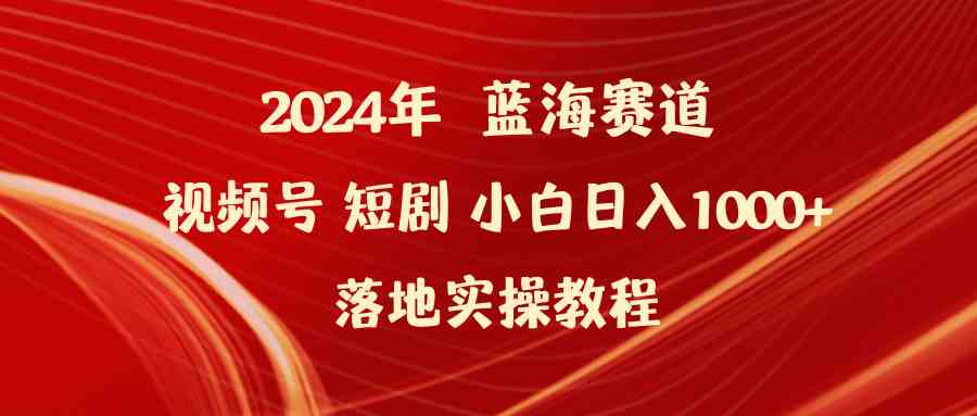 （9634期）2024年蓝海赛道视频号短剧 小白日入1000+落地实操教程-大伟资源网