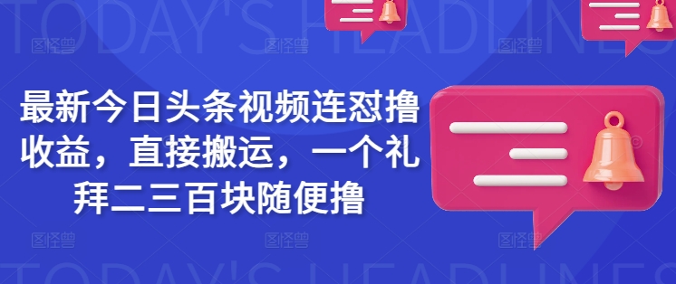 最新今日头条视频连怼撸收益，直接搬运，一个礼拜二三百块随便撸-大伟资源网