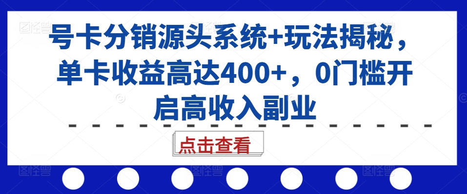 号卡分销源头系统+玩法揭秘，单卡收益高达400+，0门槛开启高收入副业-大伟资源网