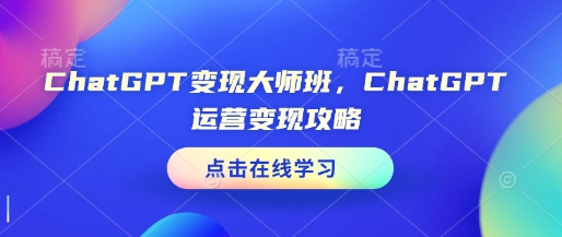 ChatGPT变现大师班，ChatGPT运营变现攻略-大伟资源网