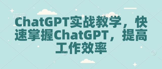 ChatGPT实战教学，快速掌握ChatGPT，提高工作效率-大伟资源网