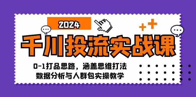 千川投流实战课：0-1打品思路，涵盖思维打法、数据分析与人群包实操教学-大伟资源网