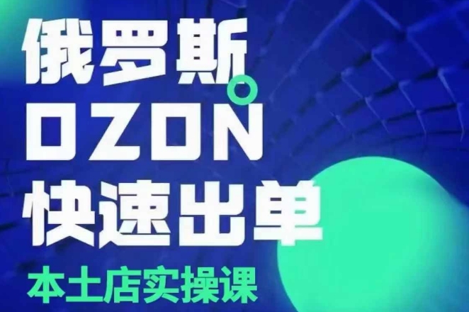 俄罗斯OZON本土店实操课，​OZON本土店运营选品变现-大伟资源网