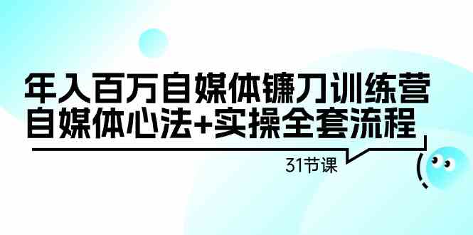 （9157期）年入百万自媒体镰刀训练营：自媒体心法+实操全套流程（31节课）-大伟资源网