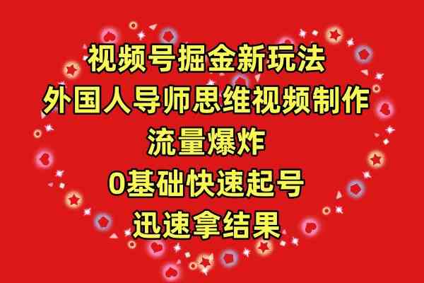 （9877期）视频号掘金新玩法，外国人导师思维视频制作，流量爆炸，0其础快速起号，…-大伟资源网