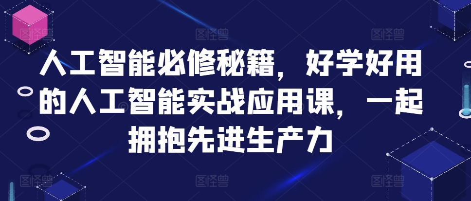 人工智能必修秘籍，好学好用的人工智能实战应用课，一起拥抱先进生产力-大伟资源网