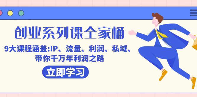 创业系列课-全家桶，9大课程涵盖:IP 流量 利润 私域 带你千万年利润之路-大伟资源网