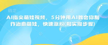 AI指尖萌娃视频，5分钟用AI教会你制作治愈萌娃，快速涨粉(附实操步骤)-大伟资源网