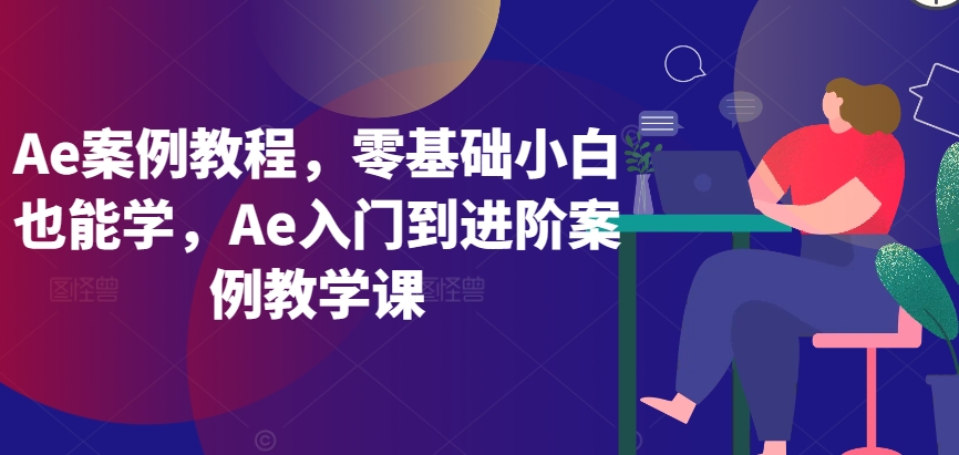 Ae案例教程，零基础小白也能学，Ae入门到进阶案例教学课-大伟资源网