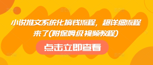 小说推文系统化搞钱流程，超详细流程来了(附保姆级视频教程)-大伟资源网