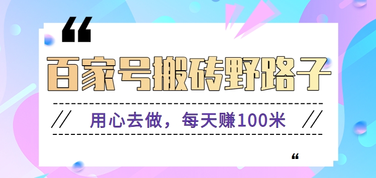 百家号搬砖野路子玩法，用心去做，每天赚100米还是相对容易【附操作流程】-大伟资源网