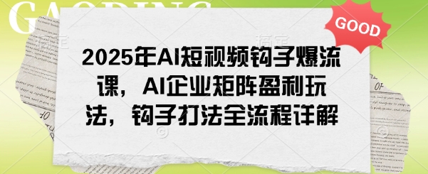 2025年AI短视频钩子爆流课，AI企业矩阵盈利玩法，钩子打法全流程详解-大伟资源网