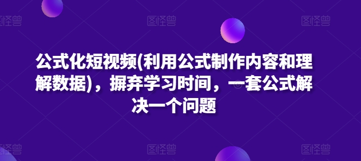 公式化短视频(利用公式制作内容和理解数据)，摒弃学习时间，一套公式解决一个问题-大伟资源网