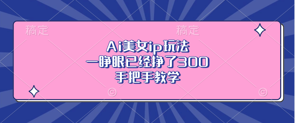 Ai美女ip玩法，一睁眼已经挣了300，手把手教学！-大伟资源网