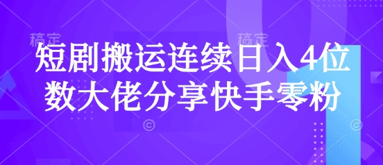 短剧搬运连续日入4位数大佬分享快手零粉爆单经验-大伟资源网