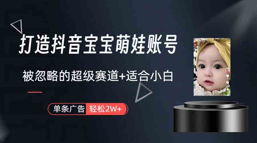 （9419期）打造抖音宝宝账号，一条广告2W，大部分人忽略的超级赛道（教程+素材+软件）-大伟资源网