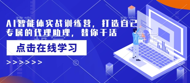 AI智能体实战训练营，打造自己专属的代理助理，替你干活-大伟资源网