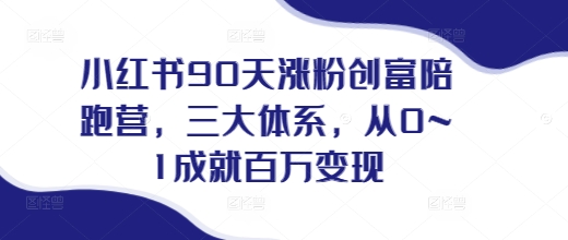 小红书90天涨粉创富陪跑营，​三大体系，从0~1成就百万变现，做小红书的最后一站-大伟资源网