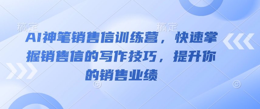 AI神笔销售信训练营，快速掌握销售信的写作技巧，提升你的销售业绩-大伟资源网