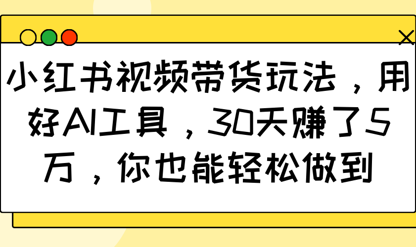 小红书视频带货玩法，用好AI工具，30天赚了5万，你也能轻松做到-大伟资源网