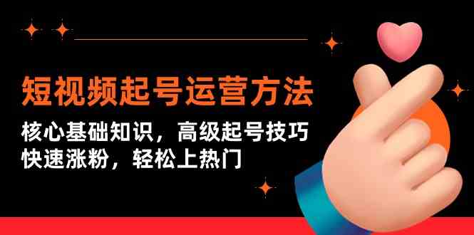 短视频起号运营方法：核心基础知识，高级起号技巧，快速涨粉，轻松上热门-大伟资源网
