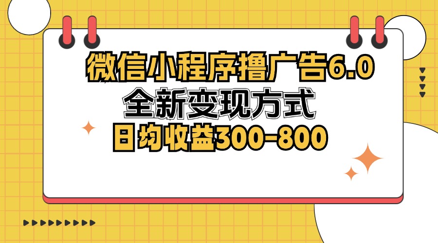 微信小程序撸广告6.0，全新变现方式，日均收益300-800-大伟资源网