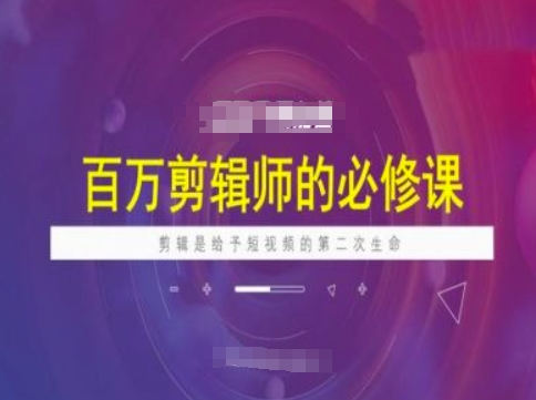 百万剪辑师必修课，剪辑是给予短视频的第二次生命-大伟资源网