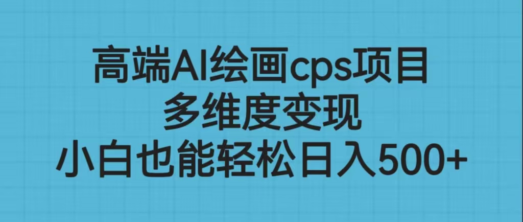高端AI绘画cps项目，多维度变现，小白也能轻松日入500+-大伟资源网