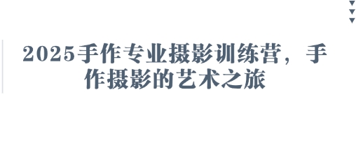 2025手作专业摄影训练营，手作摄影的艺术之旅-大伟资源网