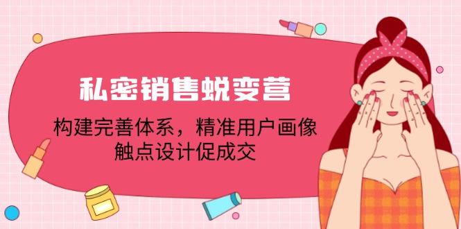 私密销售蜕变营：构建完善体系，精准用户画像，触点设计促成交-大伟资源网