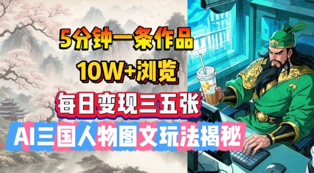 5分钟一条作品，10W+浏览，每日变现三五张，AI三国人物图文玩法揭秘-大伟资源网