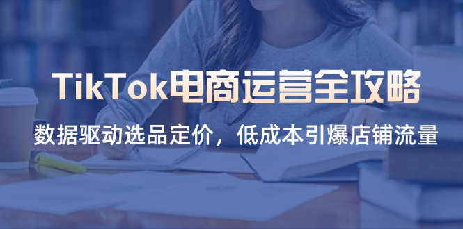 TikTok电商运营全攻略，数据驱动选品定价，低成本引爆店铺流量-大伟资源网