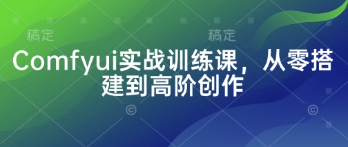 Comfyui实战训练课，从零搭建到高阶创作-大伟资源网