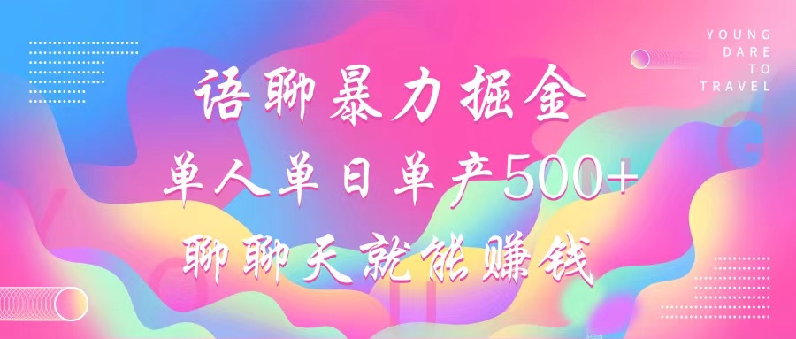 语聊暴力掘金，聊聊天就能赚钱，小白也能无脑做，单人单日单产500+-大伟资源网